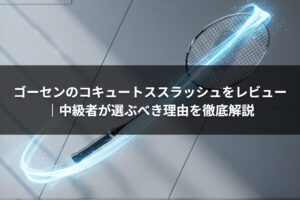 ゴーセンのコキュートススラッシュをレビュー｜中級者が選ぶべき理由を徹底解説