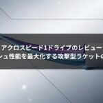 アクロスピード1ドライブのレビュー｜スマッシュ性能を最大化する攻撃型ラケットの実力とは