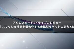 アクロスピード1ドライブのレビュー｜スマッシュ性能を最大化する攻撃型ラケットの実力とは