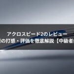 アクロスピード2のレビュー｜実際の打感・評価を徹底解説【中級者向け】