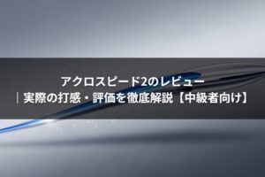 アクロスピード2のレビュー｜実際の打感・評価を徹底解説【中級者向け】