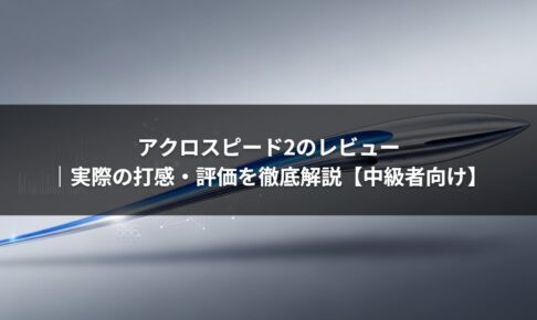 アクロスピード2のレビュー｜実際の打感・評価を徹底解説【中級者向け】