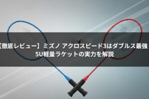 【徹底レビュー】ミズノ アクロスピード3はダブルス最強？5U軽量ラケットの実力を解説