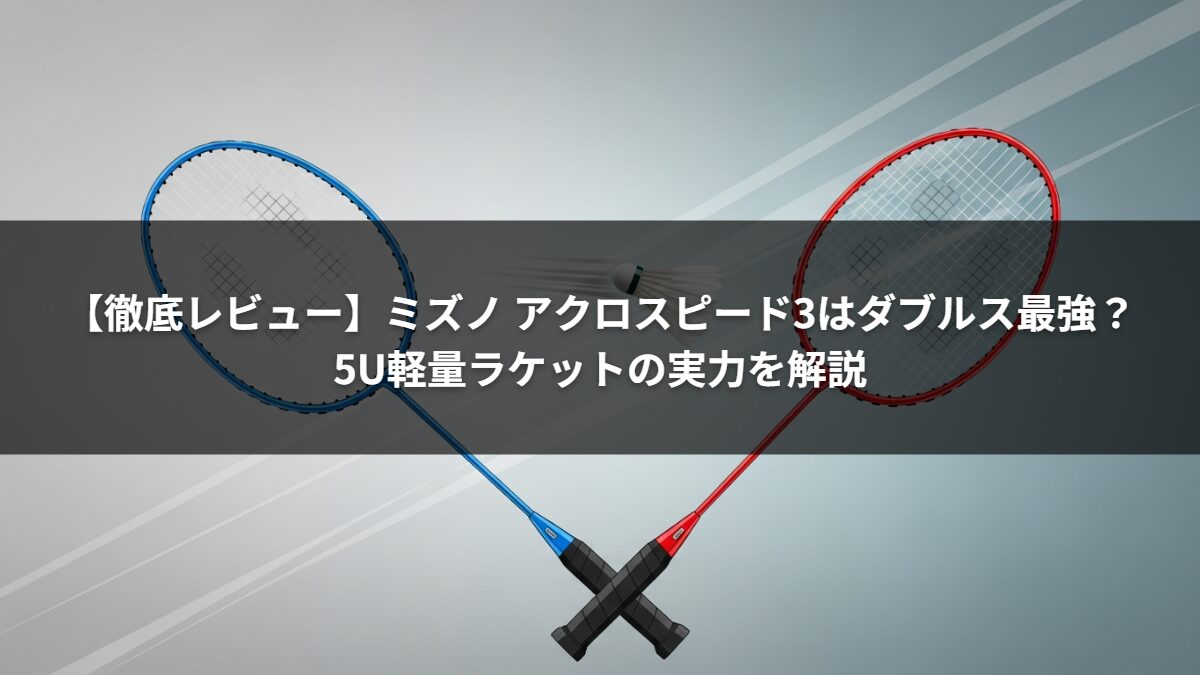 【徹底レビュー】ミズノ アクロスピード3はダブルス最強？5U軽量ラケットの実力を解説