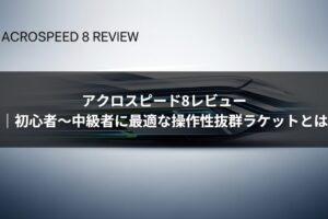 アクロスピード8レビュー｜初心者〜中級者に最適な操作性抜群ラケットとは