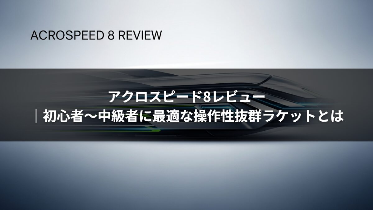アクロスピード8レビュー｜初心者〜中級者に最適な操作性抜群ラケットとは