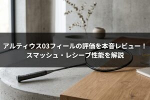 アルティウス03フィールの評価を本音レビュー！スマッシュ・レシーブ性能を解説