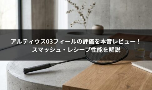 アルティウス03フィールの評価を本音レビュー！スマッシュ・レシーブ性能を解説