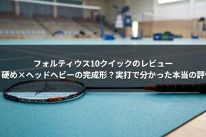 フォルティウス10クイックのレビュー｜硬め×ヘッドヘビーの完成形？実打で分かった本当の評価