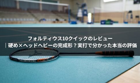 フォルティウス10クイックのレビュー｜硬め×ヘッドヘビーの完成形？実打で分かった本当の評価