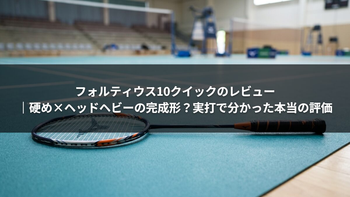 フォルティウス10クイックのレビュー|硬め×ヘッドヘビーの完成形?実打で分かった本当の評価