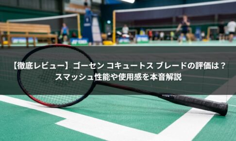 【徹底レビュー】ゴーセン コキュートス ブレードの評価は？スマッシュ性能や使用感を本音解説