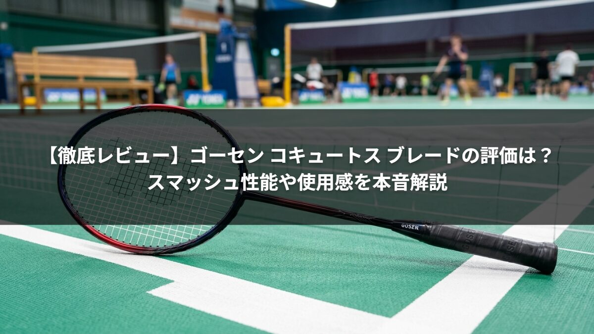 【徹底レビュー】ゴーセン コキュートス ブレードの評価は？スマッシュ性能や使用感を本音解説