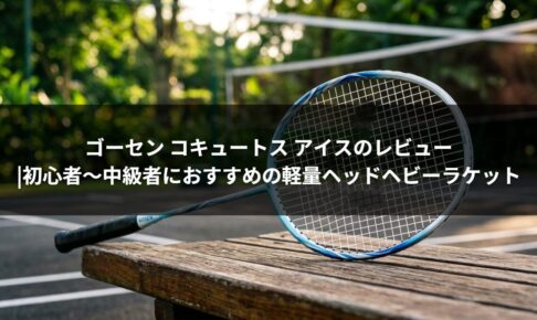 ゴーセン コキュートス アイスのレビュー|初心者〜中級者におすすめの軽量ヘッドヘビーラケット