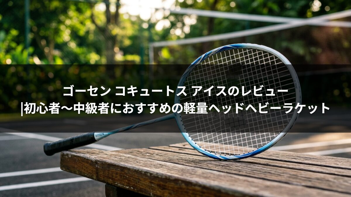 ゴーセン コキュートス アイスのレビュー|初心者〜中級者におすすめの軽量ヘッドヘビーラケット