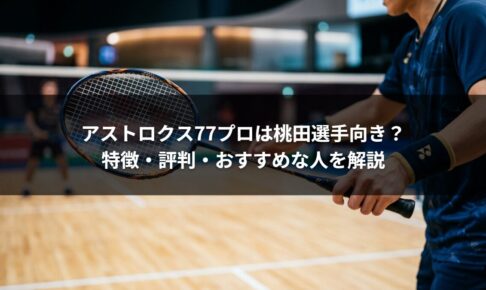アストロクス77プロは桃田選手向き？特徴・評判・おすすめな人を解説