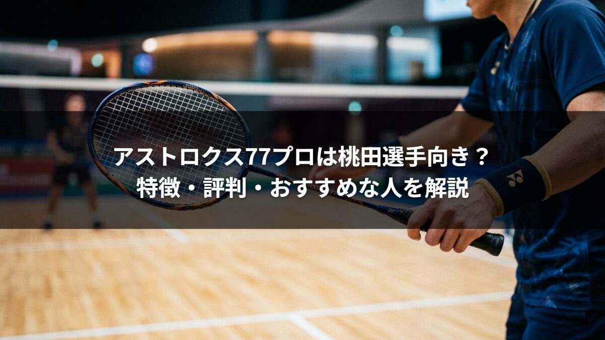 アストロクス77プロは桃田選手向き?特徴・評判・おすすめな人を解説