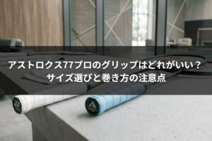 アストロクス77プロのグリップはどれがいい？ サイズ選びと巻き方の注意点