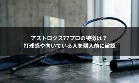 アストロクス77プロの特徴は？ 打球感や向いている人を購入前に確認
