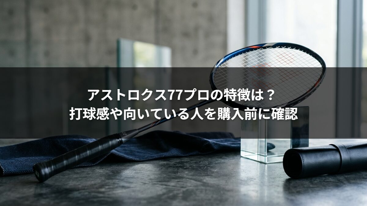 アストロクス77プロの特徴は? 打球感や向いている人を購入前に確認