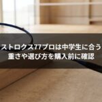 アストロクス77プロは中学生に合う?重さや選び方を購入前に確認