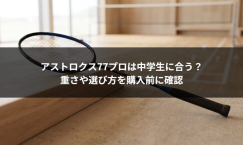 アストロクス77プロは中学生に合う？重さや選び方を購入前に確認