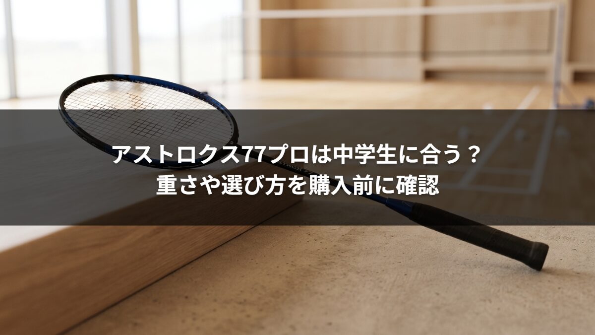 アストロクス77プロは中学生に合う?重さや選び方を購入前に確認