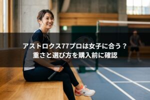 アストロクス77プロは女子に合う？重さと選び方を購入前に確認