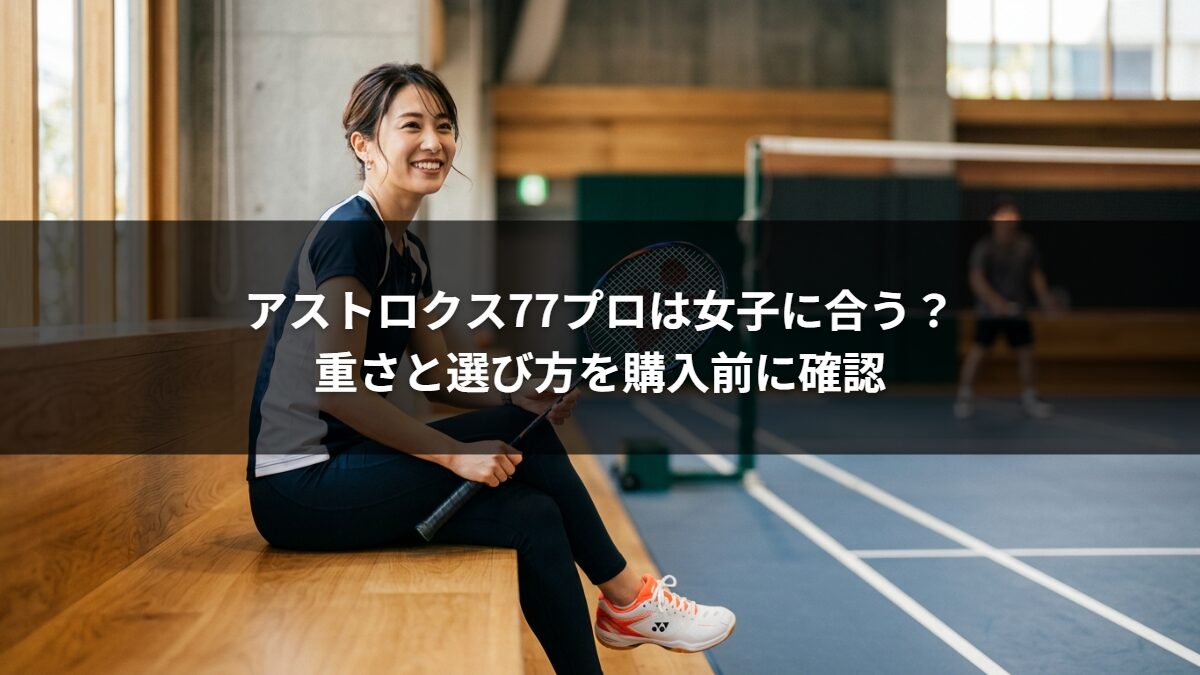 アストロクス77プロは女子に合う?重さと選び方を購入前に確認