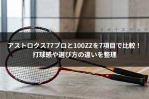 アストロクス77プロと100ZZを7項目で比較！打球感や選び方の違いを整理
