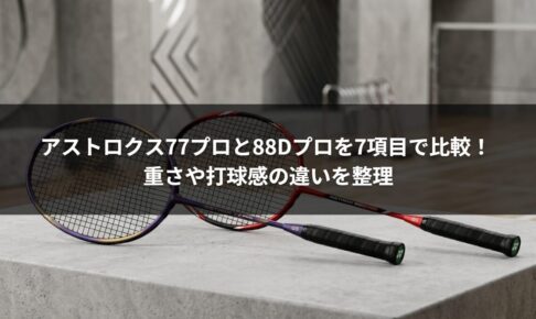 アストロクス77プロと88Dプロを7項目で比較！ 重さや打球感の違いを整理