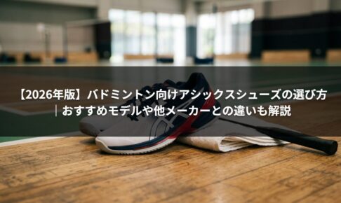 【2026年版】バドミントン向けアシックスシューズの選び方｜おすすめモデルや他メーカーとの違いも解説