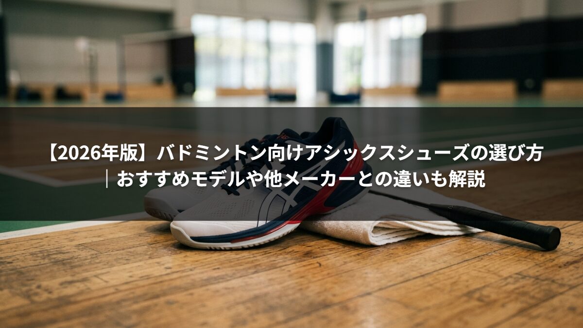 【2026年版】バドミントン向けアシックスシューズの選び方|おすすめモデルや他メーカーとの違いも解説