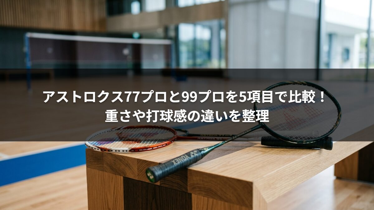 アストロクス77プロと99プロを5項目で比較! 重さや打球感の違いを整理