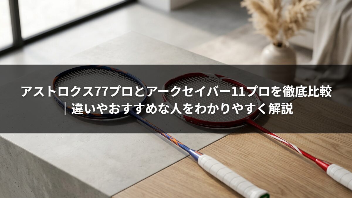 アストロクス77プロとアークセイバー11プロを徹底比較|違いやおすすめな人をわかりやすく解説