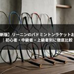 【2026年最新版】リーニンのバドミントンラケットおすすめ10選｜初心者・中級者・上級者別に徹底比較