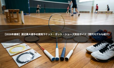 【2026年最新】渡辺勇大選手の使用ラケット・ガット・シューズ完全ガイド【歴代モデルも紹介】