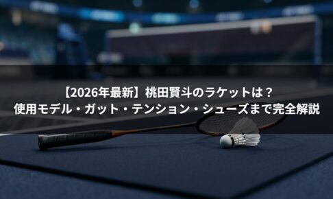 【2026年最新】桃田賢斗のラケットは？使用モデル・ガット・テンション・シューズまで完全解説